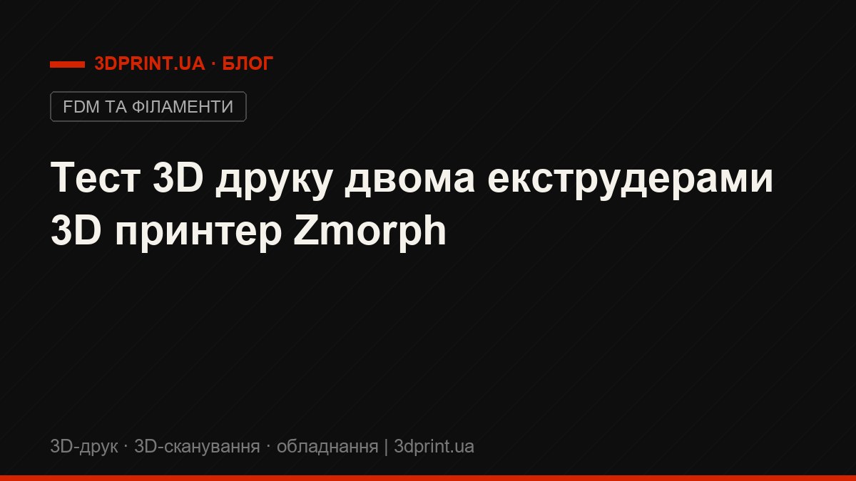 Тест 3D друку двома екструдерами 3D принтер Zmorph