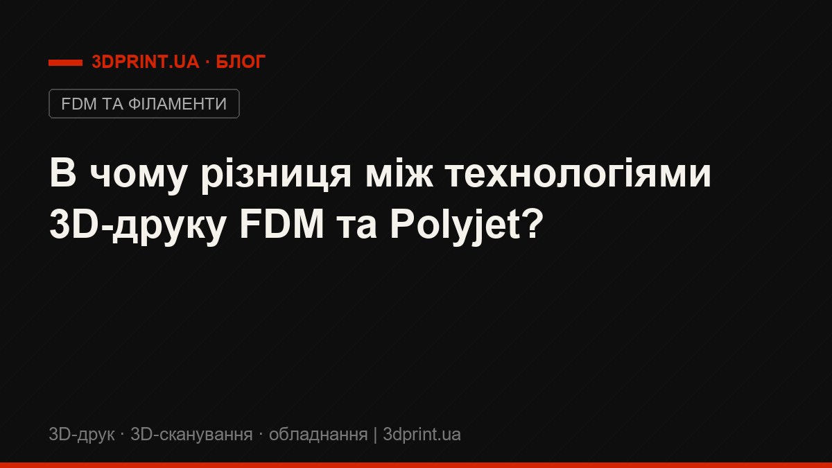 В чому різниця між технологіями 3D-друку FDM та Polyjet?