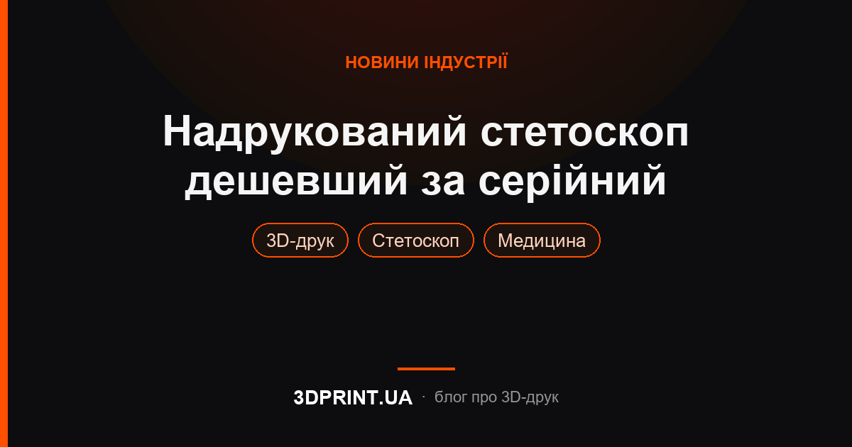 Надрукований стетоскоп працює краще за серійний вартістю 200$