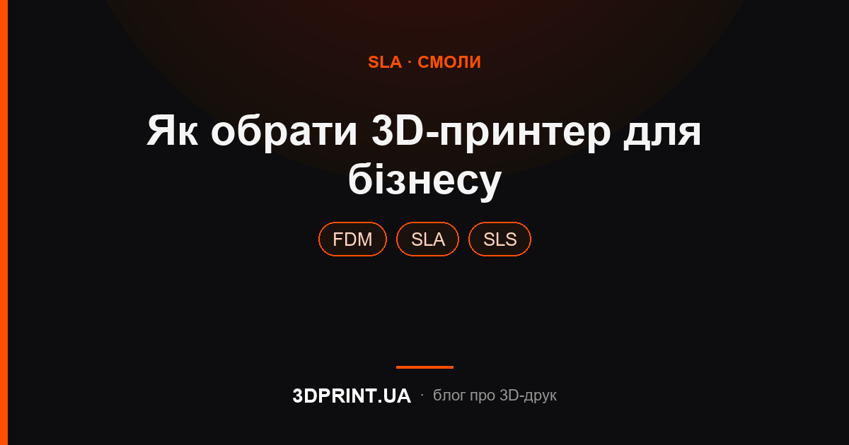 Як обрати 3D принтер для бізнесу: FDM vs SLA vs SLS